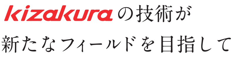 Kizakuraの技術が新たなフィールドを目指して